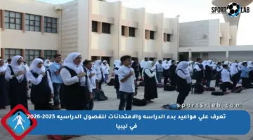 تعرف على مواعيد بدء الدراسة والامتحانات للفصول الدراسية 2025-2026 في ليبيا